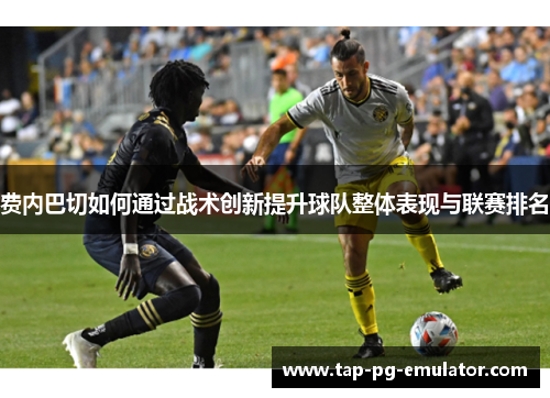 费内巴切如何通过战术创新提升球队整体表现与联赛排名