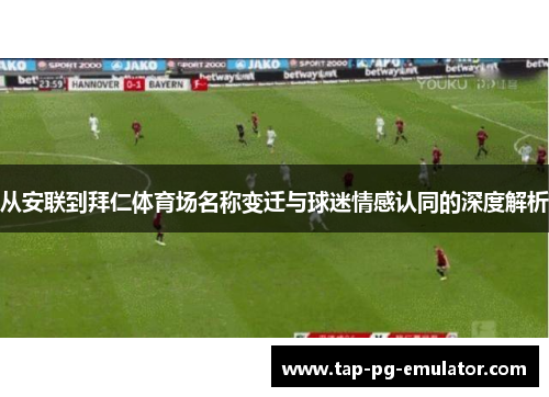 从安联到拜仁体育场名称变迁与球迷情感认同的深度解析