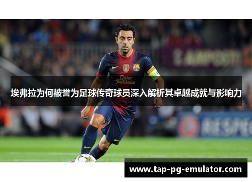 埃弗拉为何被誉为足球传奇球员深入解析其卓越成就与影响力 埃弗拉为何被誉为足球传奇球员深入解析其卓越成就与影响力