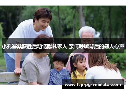 小孔塞桑获胜后动情献礼家人 亲情呼喊背后的感人心声