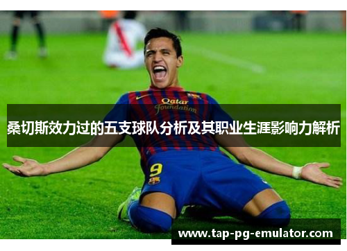 桑切斯效力过的五支球队分析及其职业生涯影响力解析