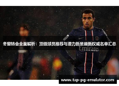 冬窗转会全面解析：顶级球员推荐与潜力新星最新权威名单汇总