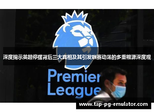 深度揭示英超停摆背后三大真相及其引发联赛动荡的多重根源深度观