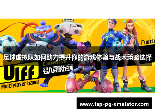 足球虚拟队如何助力提升你的游戏体验与战术策略选择 足球虚拟队如何助力提升你的游戏体验与战术策略选择