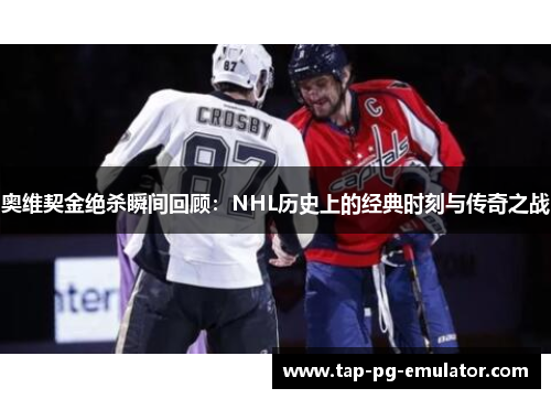 奥维契金绝杀瞬间回顾:NHL历史上的经典时刻与传奇之战 奥维契金绝杀瞬间回顾:NHL历史上的经典时刻与传奇之战