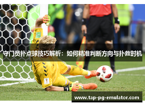 守门员扑点球技巧解析:如何精准判断方向与扑救时机 守门员扑点球技巧解析:如何精准判断方向与扑救时机