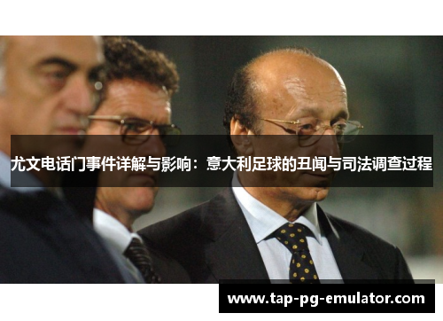 尤文电话门事件详解与影响：意大利足球的丑闻与司法调查过程