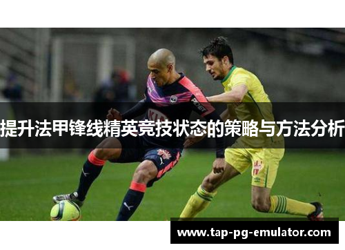 提升法甲锋线精英竞技状态的策略与方法分析 提升法甲锋线精英竞技状态的策略与方法分析