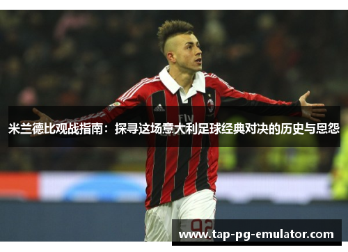 米兰德比观战指南：探寻这场意大利足球经典对决的历史与恩怨