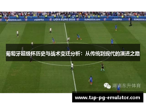 葡萄牙超级杯历史与战术变迁分析：从传统到现代的演进之路