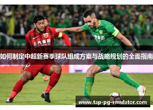 如何制定中超新赛季球队组成方案与战略规划的全面指南