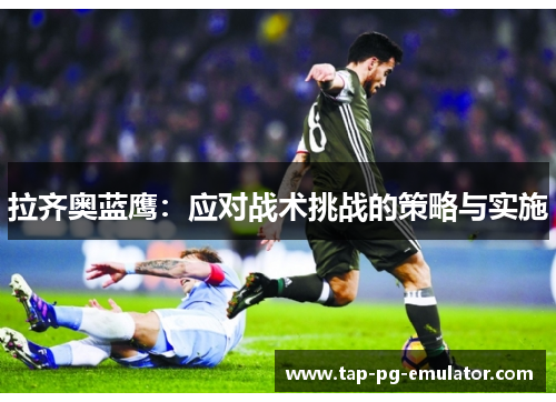 拉齐奥蓝鹰：应对战术挑战的策略与实施