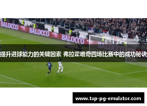 提升进球能力的关键因素 弗拉霍维奇四场比赛中的成功秘诀