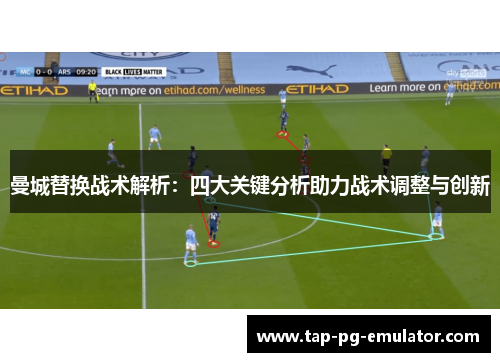 曼城替换战术解析：四大关键分析助力战术调整与创新