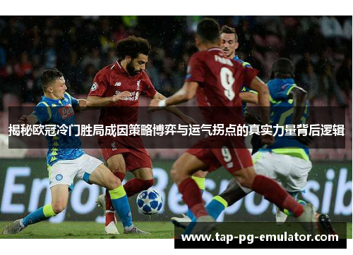 揭秘欧冠冷门胜局成因策略博弈与运气拐点的真实力量背后逻辑