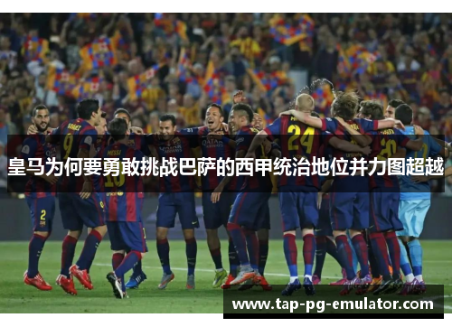 皇马为何要勇敢挑战巴萨的西甲统治地位并力图超越 皇马为何要勇敢挑战巴萨的西甲统治地位并力图超越