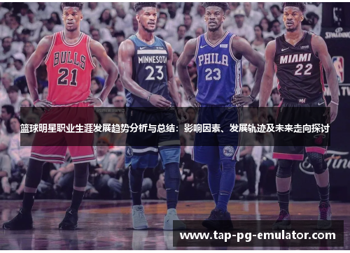 篮球明星职业生涯发展趋势分析与总结:影响因素、发展轨迹及未来走向探讨 篮球明星职业生涯发展趋势分析与总结:影响因素、发展轨迹及未来走向探讨