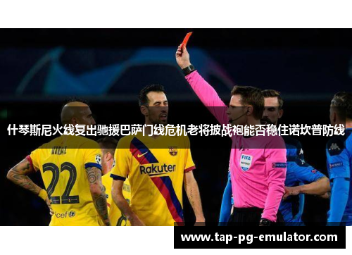 什琴斯尼火线复出驰援巴萨门线危机老将披战袍能否稳住诺坎普防线