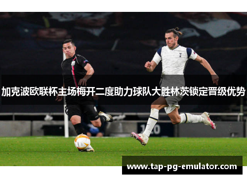 加克波欧联杯主场梅开二度助力球队大胜林茨锁定晋级优势 加克波欧联杯主场梅开二度助力球队大胜林茨锁定晋级优势