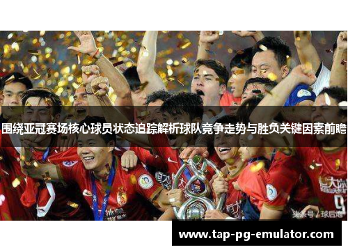 围绕亚冠赛场核心球员状态追踪解析球队竞争走势与胜负关键因素前瞻 围绕亚冠赛场核心球员状态追踪解析球队竞争走势与胜负关键因素前瞻