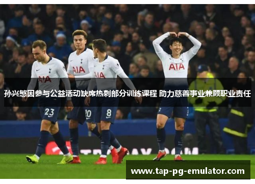 孙兴慜因参与公益活动缺席热刺部分训练课程 助力慈善事业兼顾职业责任 孙兴慜因参与公益活动缺席热刺部分训练课程 助力慈善事业兼顾职业责任