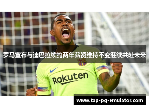 罗马宣布与迪巴拉续约两年薪资维持不变继续共赴未来 罗马宣布与迪巴拉续约两年薪资维持不变继续共赴未来
