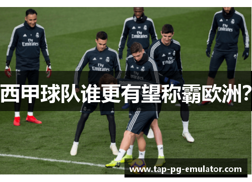 西甲球队谁更有望称霸欧洲？