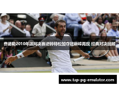 费德勒2010年温网决赛逆转特松加夺冠巅峰再现 经典对决回顾