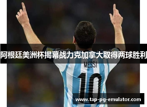 阿根廷美洲杯揭幕战力克加拿大取得两球胜利