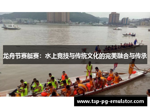 龙舟节赛艇赛：水上竞技与传统文化的完美融合与传承