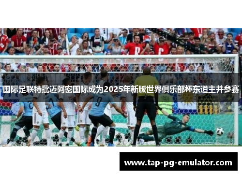 国际足联特批迈阿密国际成为2025年新版世界俱乐部杯东道主并参赛 国际足联特批迈阿密国际成为2025年新版世界俱乐部杯东道主并参赛
