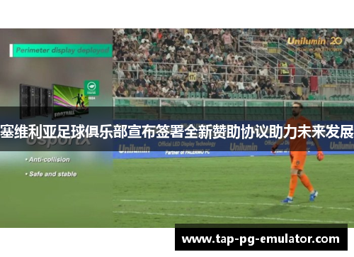 塞维利亚足球俱乐部宣布签署全新赞助协议助力未来发展 塞维利亚足球俱乐部宣布签署全新赞助协议助力未来发展