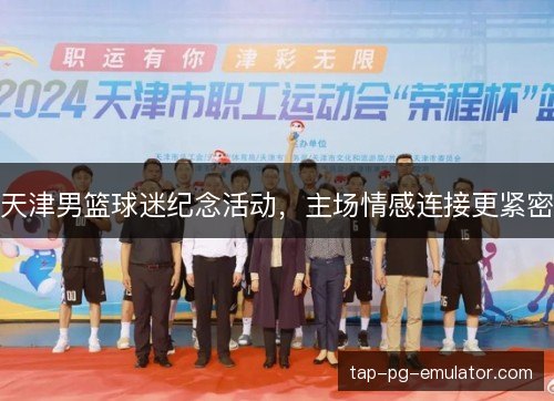 天津男篮球迷纪念活动，主场情感连接更紧密